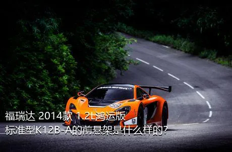 福瑞达 2014款 1.2L鸿运版 标准型K12B-A的前悬架是什么样的？