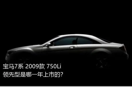 宝马7系 2009款 750Li领先型是哪一年上市的？