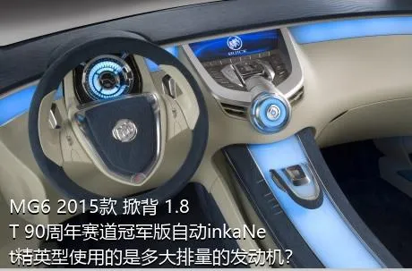 MG6 2015款 掀背 1.8T 90周年赛道冠军版自动inkaNet精英型使用的是多大排量的发动机？