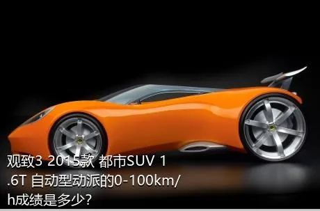 观致3 2015款 都市SUV 1.6T 自动型动派的0-100km/h成绩是多少？