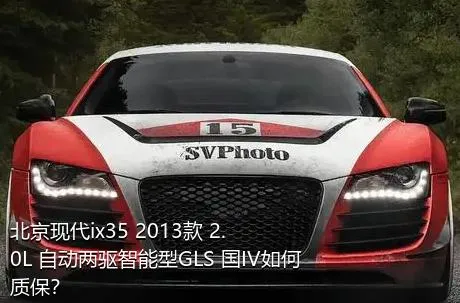 北京现代ix35 2013款 2.0L 自动两驱智能型GLS 国IV如何质保？