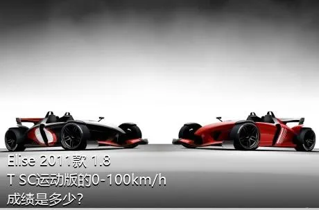 Elise 2011款 1.8T SC运动版的0-100km/h成绩是多少？