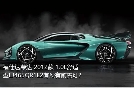 福仕达荣达 2012款 1.0L舒适型LJ465QR1E2有没有前雾灯？