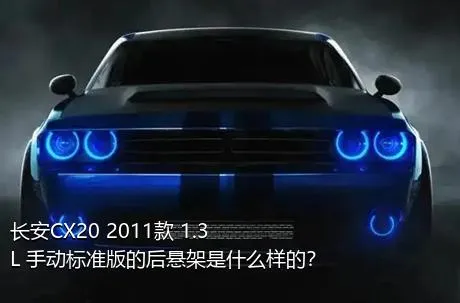 长安CX20 2011款 1.3L 手动标准版的后悬架是什么样的？