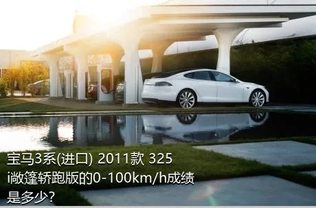 宝马3系(进口) 2011款 325i敞篷轿跑版的0-100km/h成绩是多少？