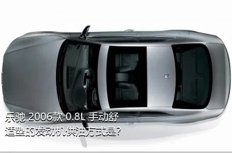 乐驰 2006款 0.8L 手动舒适型的发动机供油方式是？