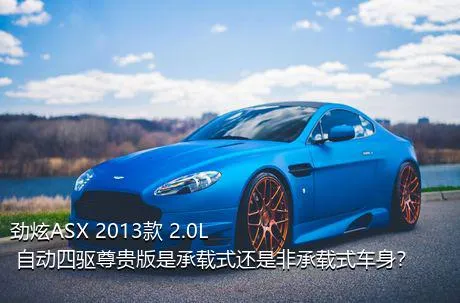 劲炫ASX 2013款 2.0L 自动四驱尊贵版是承载式还是非承载式车身？