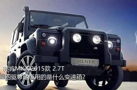 林肯MKX 2015款 2.7T 四驱尊耀版用的是什么变速箱？