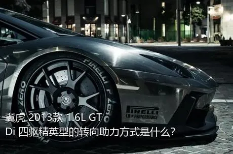 翼虎 2013款 1.6L GTDi 四驱精英型的转向助力方式是什么？