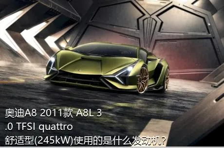 奥迪A8 2011款 A8L 3.0 TFSI quattro舒适型(245kW)使用的是什么发动机？