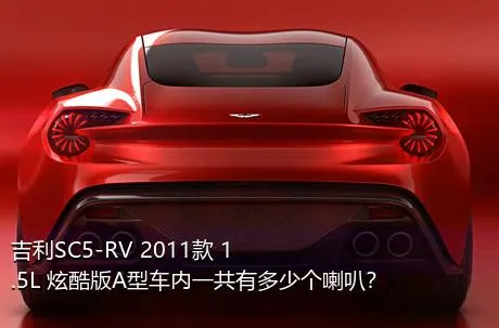 吉利SC5-RV 2011款 1.5L 炫酷版A型车内一共有多少个喇叭？