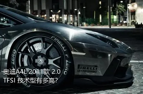 奥迪A4L 2011款 2.0 TFSI 技术型有多高？