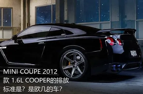 MINI COUPE 2012款 1.6L COOPER的排放标准是？是欧几的车？