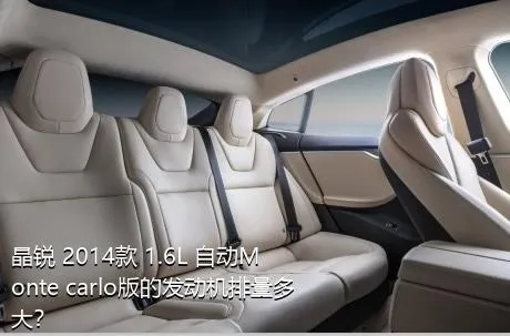 晶锐 2014款 1.6L 自动Monte carlo版的发动机排量多大？