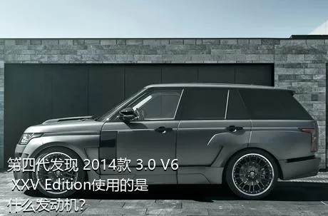 第四代发现 2014款 3.0 V6 XXV Edition使用的是什么发动机？