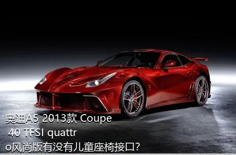 奥迪A5 2013款 Coupe 40 TFSI quattro风尚版有没有儿童座椅接口？