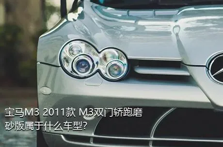 宝马M3 2011款 M3双门轿跑磨砂版属于什么车型？