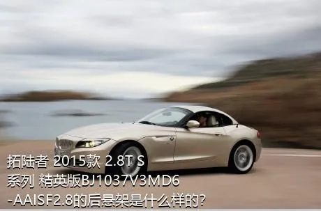 拓陆者 2015款 2.8T S系列 精英版BJ1037V3MD6-AAISF2.8的后悬架是什么样的？