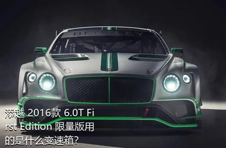 添越 2016款 6.0T First Edition 限量版用的是什么变速箱？