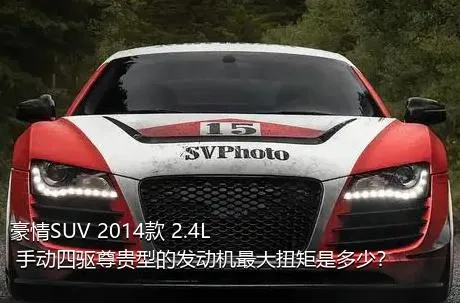 豪情SUV 2014款 2.4L 手动四驱尊贵型的发动机最大扭矩是多少？