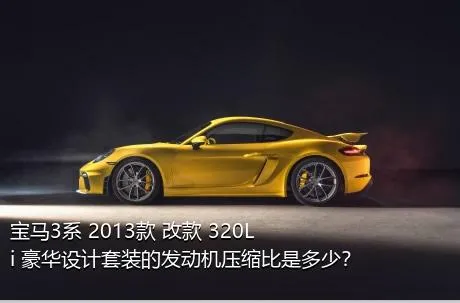 宝马3系 2013款 改款 320Li 豪华设计套装的发动机压缩比是多少？