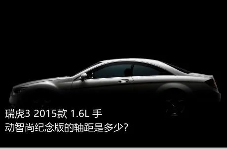 瑞虎3 2015款 1.6L 手动智尚纪念版的轴距是多少？