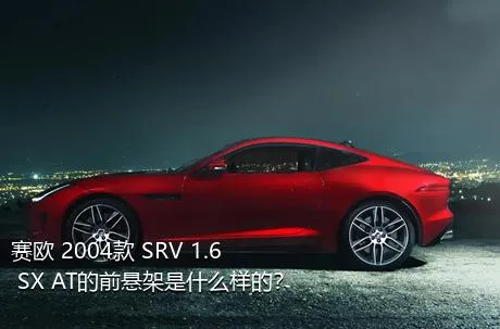 赛欧 2004款 SRV 1.6 SX AT的前悬架是什么样的？