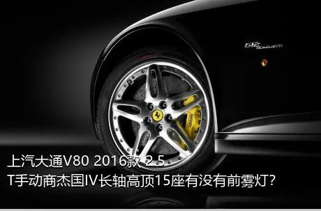 上汽大通V80 2016款 2.5T手动商杰国IV长轴高顶15座有没有前雾灯？