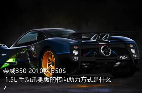 荣威350 2010款 350S 1.5L 手动迅驰版的转向助力方式是什么？