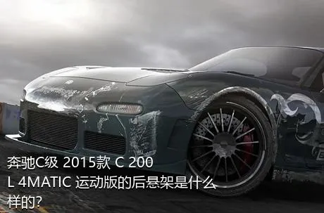 奔驰C级 2015款 C 200 L 4MATIC 运动版的后悬架是什么样的？