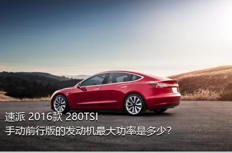 速派 2016款 280TSI 手动前行版的发动机最大功率是多少？