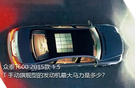 众泰T600 2015款 1.5T 手动旗舰型的发动机最大马力是多少？