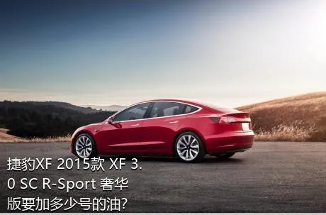 捷豹XF 2015款 XF 3.0 SC R-Sport 奢华版要加多少号的油？