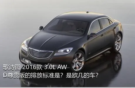 歌诗图 2016款 3.0L AWD尊贵版的排放标准是？是欧几的车？