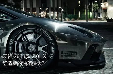 天籁 2013款 2.0L XL舒适版的油箱多大？