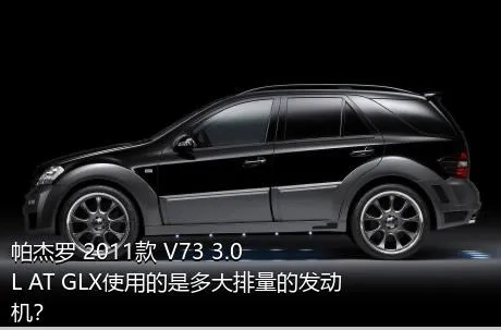 帕杰罗 2011款 V73 3.0L AT GLX使用的是多大排量的发动机？