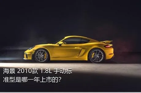 海景 2010款 1.8L 手动标准型是哪一年上市的？