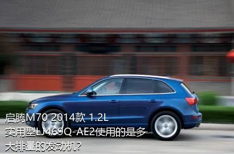 启腾M70 2014款 1.2L实用型LJ469Q-AE2使用的是多大排量的发动机？