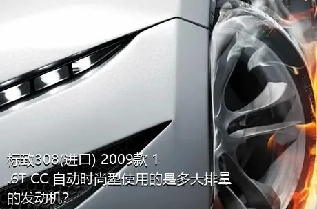 标致308(进口) 2009款 1.6T CC 自动时尚型使用的是多大排量的发动机？