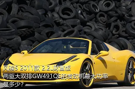 风骏5 2011款 2.2L财富版 两驱大双排GW491QE的发动机最大功率是多少？