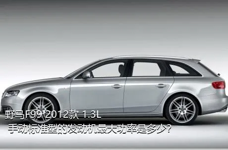 野马F99 2012款 1.3L 手动标准型的发动机最大功率是多少？