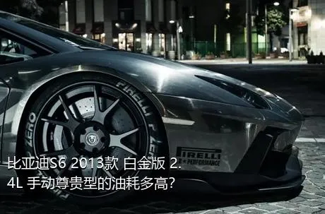 比亚迪S6 2013款 白金版 2.4L 手动尊贵型的油耗多高？