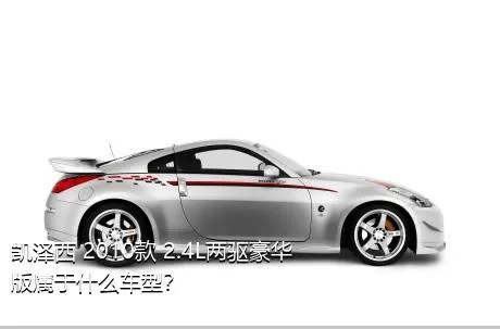 凯泽西 2010款 2.4L两驱豪华版属于什么车型？