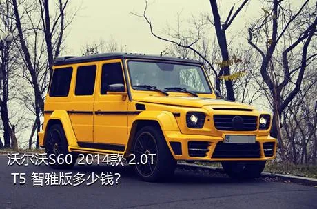 沃尔沃S60 2014款 2.0T T5 智雅版多少钱？