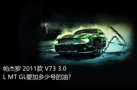 帕杰罗 2011款 V73 3.0L MT GL要加多少号的油？