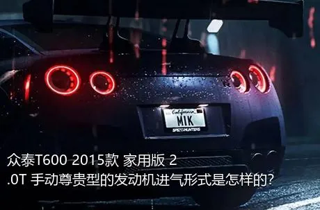 众泰T600 2015款 家用版 2.0T 手动尊贵型的发动机进气形式是怎样的？