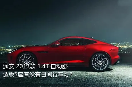 途安 2013款 1.4T 自动舒适版5座有没有日间行车灯？