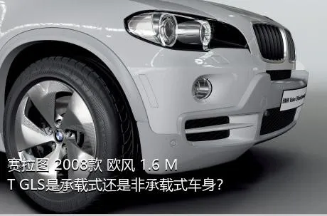 赛拉图 2008款 欧风 1.6 MT GLS是承载式还是非承载式车身？