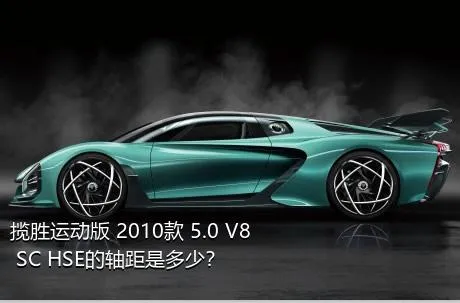 揽胜运动版 2010款 5.0 V8 SC HSE的轴距是多少？