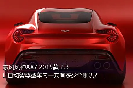 东风风神AX7 2015款 2.3L 自动智尊型车内一共有多少个喇叭？